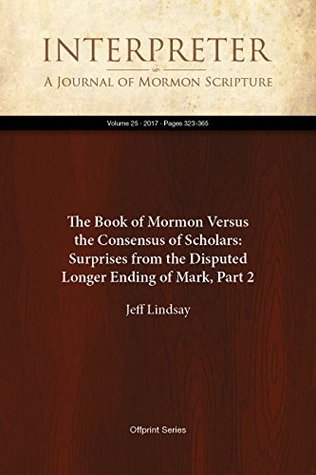 Read The Book of Mormon Versus the Consensus of Scholars: Surprises from the Disputed Longer Ending of Mark, Part 2 (Interpreter: A Journal of Mormon Scripture 25) - Jeff Lindsay | PDF