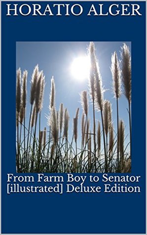 Read Online From Farm Boy to Senator [illustrated] Deluxe Edition - Horatio Alger Jr. | ePub