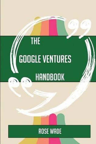 Read Online The Google Ventures Handbook - Everything You Need To Know About Google Ventures - Rose Wade | ePub