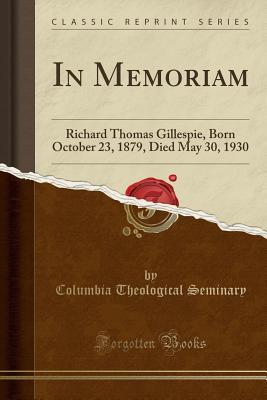 Full Download In Memoriam: Richard Thomas Gillespie, Born October 23, 1879, Died May 30, 1930 (Classic Reprint) - Columbia Theological Seminary | ePub
