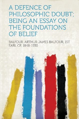 Read Online A Defence of Philosophic Doubt; Being an Essay on the Foundations of Belief - Arthur Balfour file in ePub