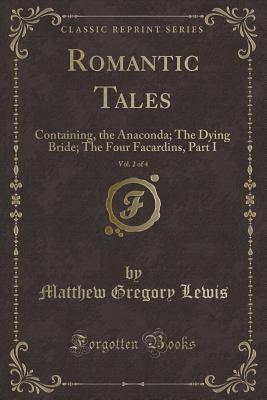 Full Download Romantic Tales, Vol. 2 of 4: Containing, the Anaconda; The Dying Bride; The Four Facardins, Part I (Classic Reprint) - Matthew Lewis | ePub