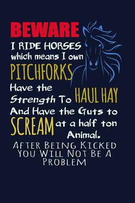 Full Download Beware I Ride Horses Which Means I Own Pitchforks, Have the Strength to Haul Hay: Funny Writing Journal Lined, Diary, Notebook for Horse Lovers -  | ePub