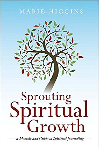 Read Online Sprouting Spiritual Growth: A Memoir and Guide to Spiritual Journaling - Marie Higgins | ePub