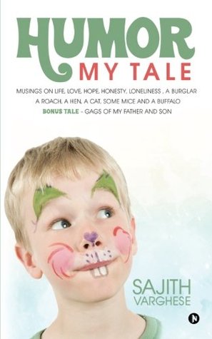 Read Online Humor My Tale : Musings on Life, Love, Hope, Honesty, Loneliness, a Burglar, a Roach, a Hen, a Cat, some Mice, and a Buffalo. Bonus Tale- Gags of my Father and Son - Sajith Varghese file in PDF