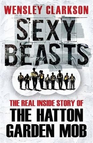 Read Online Sexy Beasts: The Inside Story of the Hatton Garden Heist - Wensley Clarkson | ePub