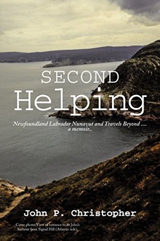 Read Second Helping: Newfoundland Labrador Nunavut and Travels Beyond . . . . a Memoir.. - John P Christopher file in ePub