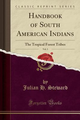 Full Download Handbook of South American Indians, Vol. 3: The Tropical Forest Tribes (Classic Reprint) - Julian H Steward file in ePub