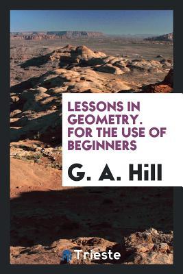 Read Online Lessons in Geometry: For the Use of Beginners - George Anthony Hill | ePub