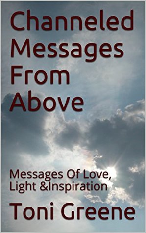 Full Download Channeled Messages From Above: Messages Of Love, Light & Inspiration - Toni Greene file in ePub