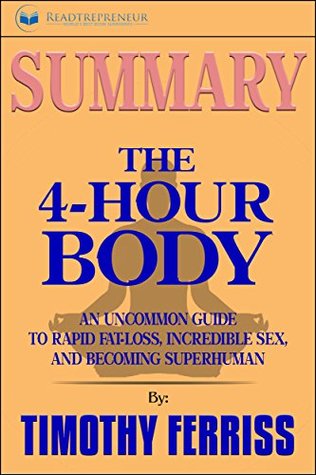 Read Online Summary: The 4-Hour Body: An Uncommon Guide to Rapid Fat-Loss, Incredible Sex, and Becoming Superhuman - Readtrepreneur Publishing file in ePub