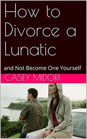 Download How to Divorce a Lunatic: and Not Become One Yourself - Casey Midori | ePub
