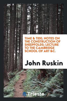 Download Time & Tide; Notes on the Construction of Sheepfolds; Lecture to the Cambridge School of Art &c. - John Ruskin | ePub