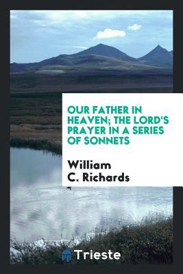 Read Our Father in Heaven; The Lord's Prayer in a Series of Sonnets - William Carey Richards file in PDF