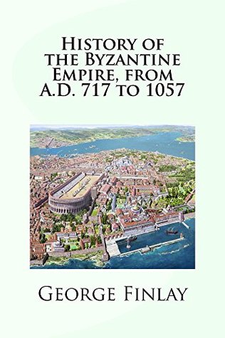 Read Online History of the Byzantine Empire, from A.D. 717 to 1057 (HISTORY OF GREECE FROM ITS CONQUEST BY THE ROMANS TO THE PRESENT TIME B.C. 146 TO A.D. 1864 Book 2) - George Finlay | ePub