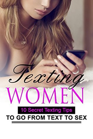 Download Texting Women: 10 Secret Texting Tips To Go From Text to Sex (Texting Women, Texting, Sex, Love, Romance, Dating, Relationships, Women, Sexy) - Kaylee Flower | PDF