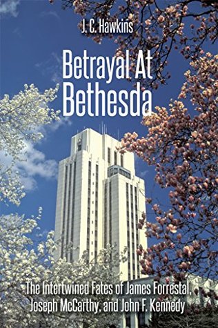 Read Online Betrayal At Bethesda: The Intertwined Fates of James Forrestal, Joseph McCarthy, and John F. Kennedy - J.C. Hawkins | ePub