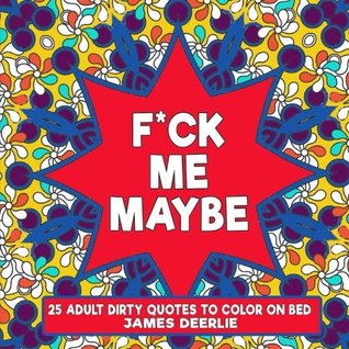 Read F*uk Me Maybe Coloring Book : 25 Adult Dirty Quotes to Color On Bed (Dirty Coloring Book) (Volume 1) - James Deerlie file in ePub