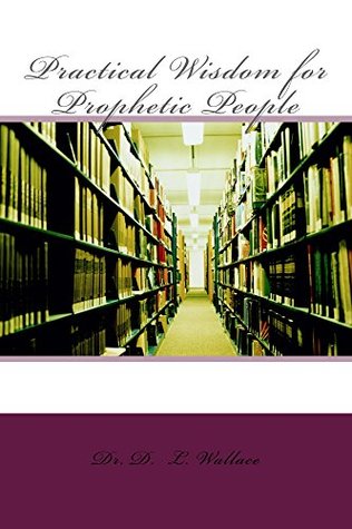 Read Practical Wisdom for Prophetic People (Practical Wisdom of Prophetic People Book 1) - DR. D.L Wallace | PDF