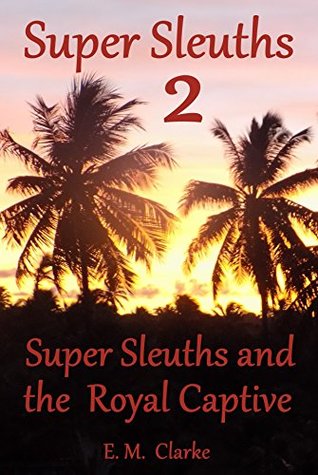 Read Online Super Sleuths and the Royal Captive: Super Sleuths 2; - E. M. Clarke file in ePub