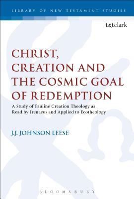 Full Download Christ, Creation and the Cosmic Goal of Redemption: A Study of Pauline Creation Theology as Read by Irenaeus and Applied to Ecotheology - J.J. Johnson Leese | ePub