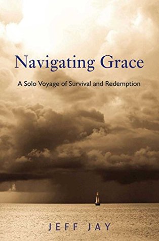 Download Navigating Grace: A Solo Voyage of Survival and Redemption - Jeff Jay | ePub