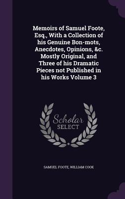 Full Download Memoirs of Samuel Foote, Esq., with a Collection of His Genuine Bon-Mots, Anecdotes, Opinions, &C. Mostly Original, and Three of His Dramatic Pieces Not Published in His Works Volume 3 - Samuel Foote file in PDF