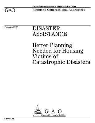 Read Online Disaster Assistance: Better Planning Needed for Housing Victims of Catastrophic Disasters - U.S. Government Accountability Office | ePub