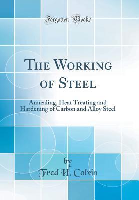 Read Online The Working of Steel: Annealing, Heat Treating and Hardening of Carbon and Alloy Steel - Fred Herbert Colvin file in PDF