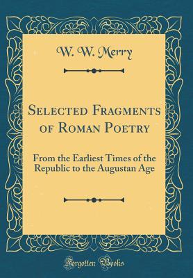 Read Selected Fragments of Roman Poetry: From the Earliest Times of the Republic to the Augustan Age (Classic Reprint) - William Walter Merry | PDF
