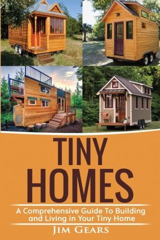 Download Tiny Homes: Build your Tiny Home, Live Off Grid in your Tiny house today, become a minamilist and travel in your micro shelter! With Floor plans - Jim Gears | ePub