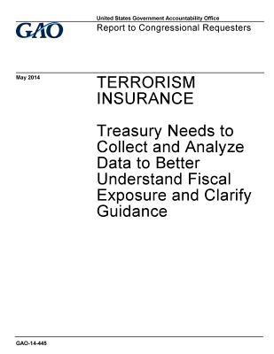Read Online Terrorism Insurance: Treasury Needs to Collect and Analyze Data to Better Understand Fiscal Exposure and Clarify Guidance - U.S. Government Accountability Office file in PDF