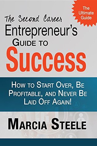 Read The Second Career Entrepreneur's Guide to Success:: How to Start Over, Be Profitable, and Never Be Laid Off Again! - Marcia A. Steele | ePub