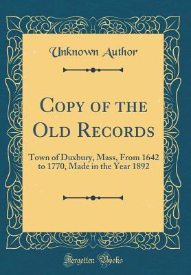 Read Copy of the Old Records: Town of Duxbury, Mass, From 1642 to 1770, Made in the Year 1892 (Classic Reprint) - Unknown file in PDF
