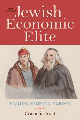 Read The Jewish Economic Elite: Making Modern Europe - Cornelia Aust | ePub