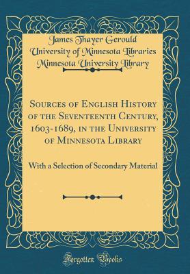 Full Download Sources of English History of the Seventeenth Century, 1603-1689, in the University of Minnesota Library: With a Selection of Secondary Material (Classic Reprint) - James Thayer Gerould file in PDF