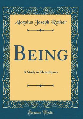 Read Being: A Study in Metaphysics (Classic Reprint) - Aloysius Joseph Rother | PDF