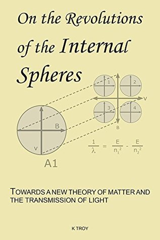 Full Download On the Revolutions of the Internal Spheres: Towards a New Theory of Matter and the Transmission of Light - K Troy | ePub
