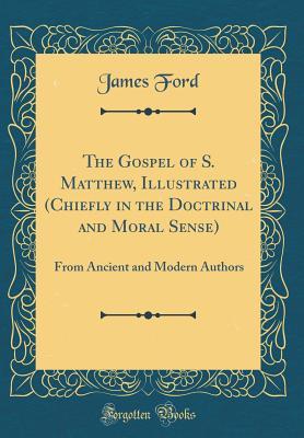Read Online The Gospel of S. Matthew, Illustrated (Chiefly in the Doctrinal and Moral Sense): From Ancient and Modern Authors (Classic Reprint) - James Ford | ePub