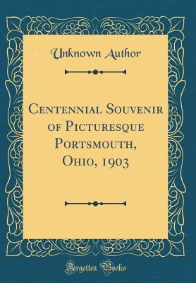 Read Centennial Souvenir of Picturesque Portsmouth, Ohio, 1903 (Classic Reprint) - Unknown file in ePub