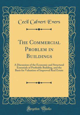 Read The Commercial Problem in Buildings: A Discussion of the Economic and Structural Essentials of Proﬁtable Building, and the Basis for Valuation of Improved Real Estate (Classic Reprint) - Cecil Calvert Evers | ePub