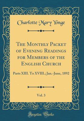 Full Download The Monthly Packet of Evening Readings for Members of the English Church, Vol. 3: Parts XIII. to XVIII.; Jan.-June, 1892 (Classic Reprint) - Charlotte Mary Yonge file in ePub