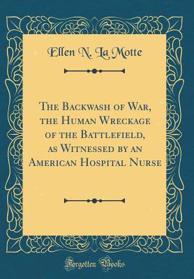 Full Download The Backwash of War, the Human Wreckage of the Battlefield, as Witnessed by an American Hospital Nurse (Classic Reprint) - Ellen N. La Motte file in ePub