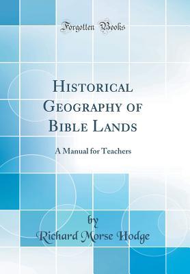 Read Online Historical Geography of Bible Lands: A Manual for Teachers (Classic Reprint) - Richard Morse Hodge | PDF