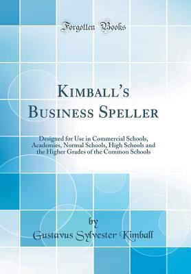 Download Kimball's Business Speller: Designed for Use in Commercial Schools, Academies, Normal Schools, High Schools and the Higher Grades of the Common Schools (Classic Reprint) - Gustavus Sylvester Kimball file in PDF