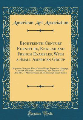 Full Download Eighteenth Century Furniture, English and French Examples, with a Small American Group: Important Georgian Silver, Oriental Rugs, Tapestries, Hangings, Crystal Chandeliers, Decorations; The Collection of Dr. and Mrs. T. Morris Murray, 21 Marlborough Stree - American Art Association file in ePub