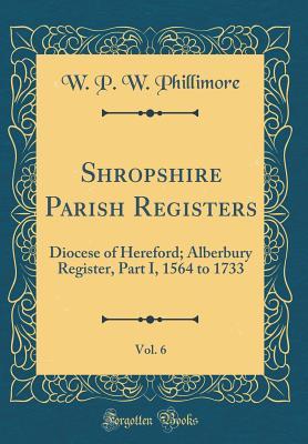 Download Shropshire Parish Registers, Vol. 6: Diocese of Hereford; Alberbury Register, Part I, 1564 to 1733 (Classic Reprint) - William Phillimore Watts Phillimore file in PDF