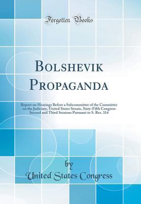 Download Bolshevik Propaganda: Report on Hearings Before a Subcommittee of the Committee on the Judiciary, United States Senate, Sixty-Fifth Congress Second and Third Sessions Pursuant to S. Res. 314 (Classic Reprint) - U.S. Congress file in PDF