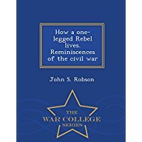 Download How a One-Legged Rebel Lives. Reminiscences of the Civil War - John S. Robson file in PDF