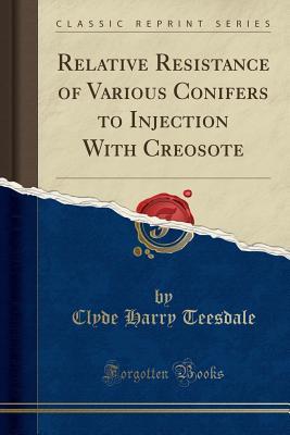 Download Relative Resistance of Various Conifers to Injection with Creosote (Classic Reprint) - Clyde Harry Teesdale | PDF